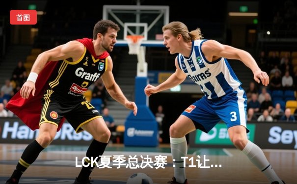 LCK夏季总决赛：T1让二追三逆转GEN夺冠 Faker斩获个人第十座联赛奖杯