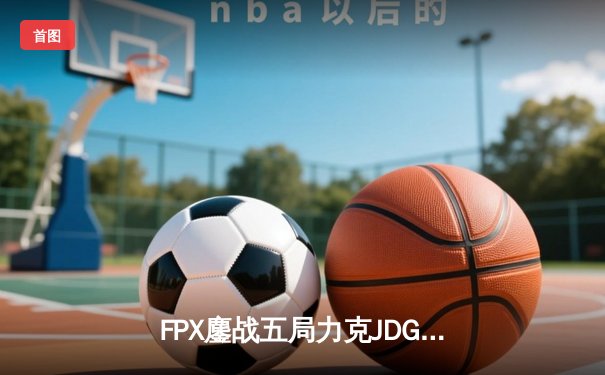 FPX鏖战五局力克JDG，翔掌门霞天神下凡锁定LPL季后赛四强
