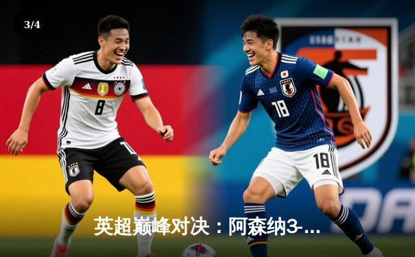 英超巅峰对决：阿森纳3-1力克利物浦，萨卡传射建功领跑积分榜 - 3