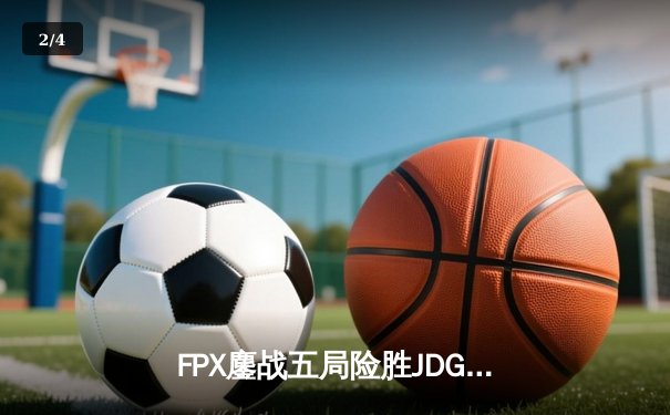 FPX鏖战五局险胜JDG，翔掌门霞天神下凡锁定季后赛席位 - 2