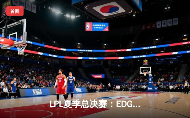 LPL夏季总决赛：EDG鏖战五局力克TES，第六次捧起银龙杯