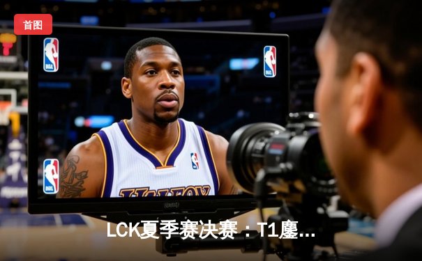 LCK夏季赛决赛：T1鏖战五局险胜GEN夺冠，Faker斩获第十座联赛奖杯