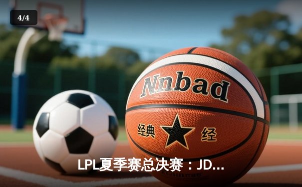 LPL夏季赛总决赛：JDG鏖战五局险胜TES，斩获队史第四冠 - 4
