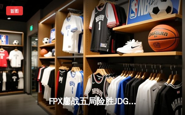 FPX鏖战五局险胜JDG，LPL夏季赛迎来史诗级对决