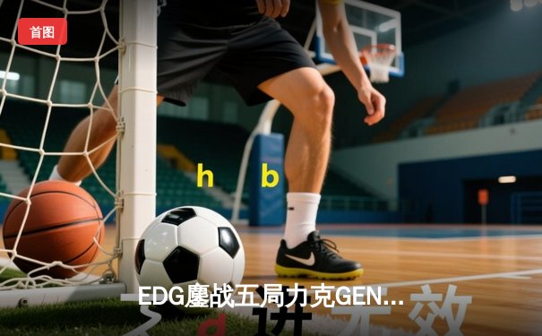 EDG鏖战五局力克GEN，挺进英雄联盟全球总决赛四强