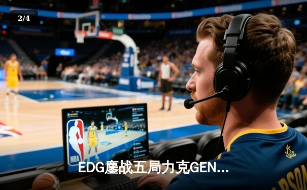 EDG鏖战五局力克GEN，挺进英雄联盟全球总决赛四强 - 2