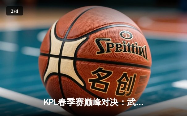 KPL春季赛巅峰对决：武汉eStarPro鏖战五局力克北京WB，花海澜四连超凡锁定胜局 - 2