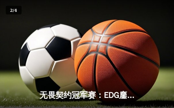 无畏契约冠军赛：EDG鏖战五局力克PRX，突破历史晋级全球四强 - 2