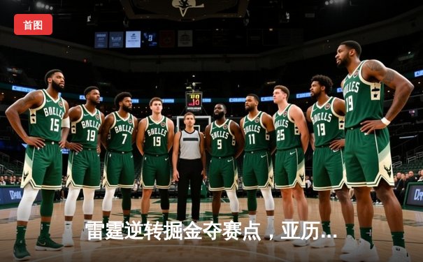 雷霆逆转掘金夺赛点，亚历山大34分导演22分大翻盘