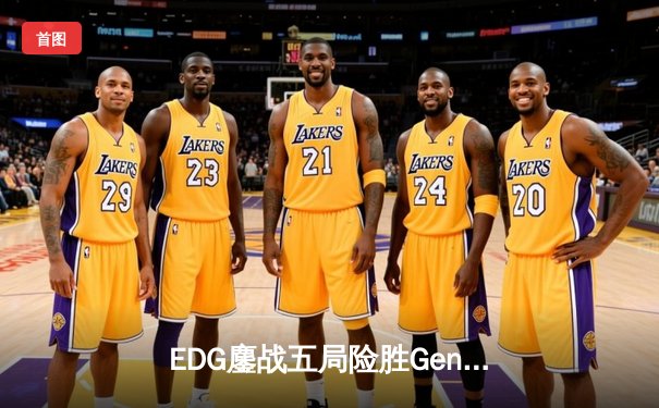 EDG鏖战五局险胜Gen.G，LPL赛区成功会师S12全球总决赛