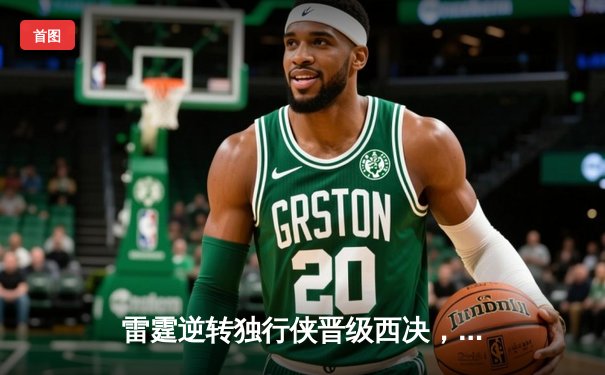 雷霆逆转独行侠晋级西决，亚历山大40分主宰生死战