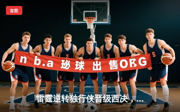 雷霆逆转独行侠晋级西决，亚历山大40分主宰生死战