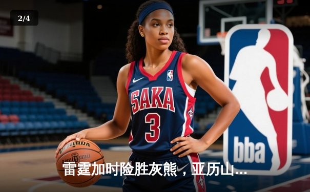 雷霆加时险胜灰熊，亚历山大39分率队豪取六连胜 - 2