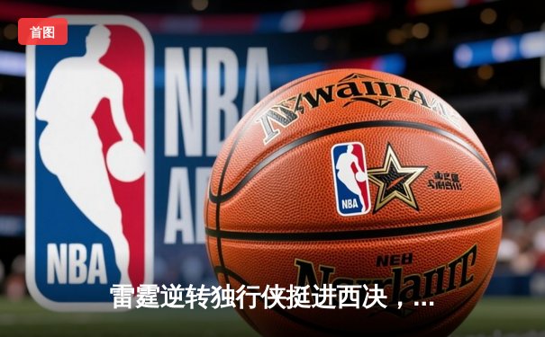 雷霆逆转独行侠挺进西决，亚历山大40分主宰生死战