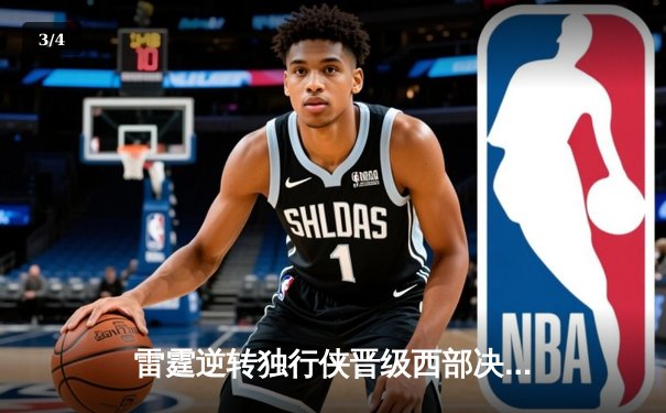 雷霆逆转独行侠晋级西部决赛，亚历山大36分率队完成17分大翻盘 - 3