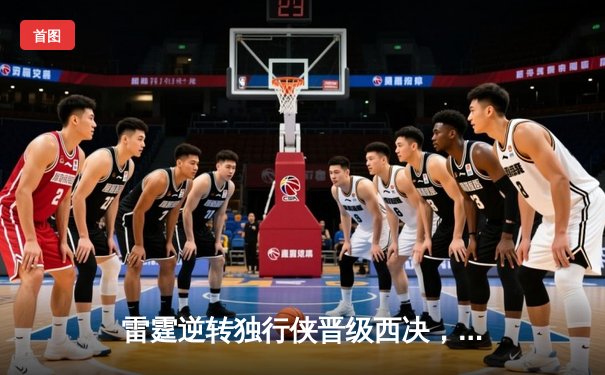 雷霆逆转独行侠晋级西决，亚历山大40分率队完成20分惊天翻盘