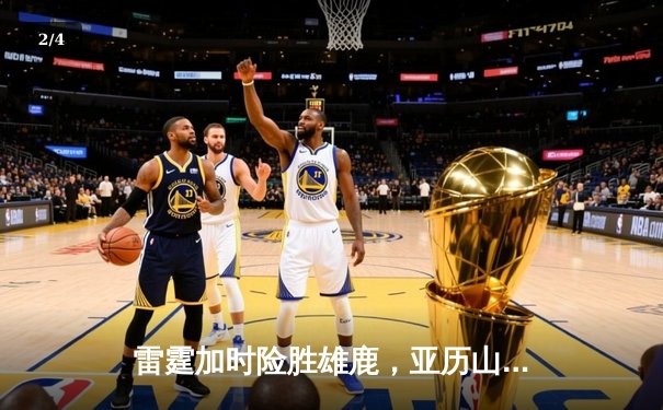 雷霆加时险胜雄鹿，亚历山大42分准三双主宰关键时刻 - 2