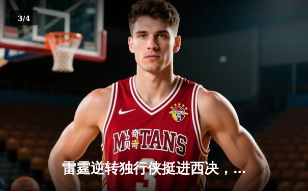 雷霆逆转独行侠挺进西决，亚历山大34分率队完成17分大逆转 - 3