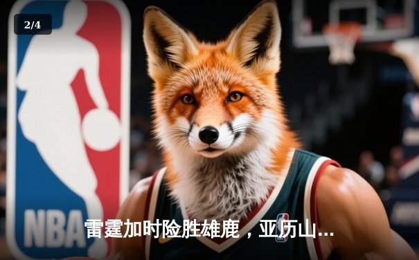 雷霆加时险胜雄鹿，亚历山大42分准三双导演23分逆转 - 2