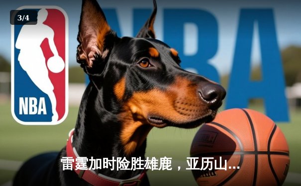 雷霆加时险胜雄鹿，亚历山大42分准三双导演23分逆转 - 3