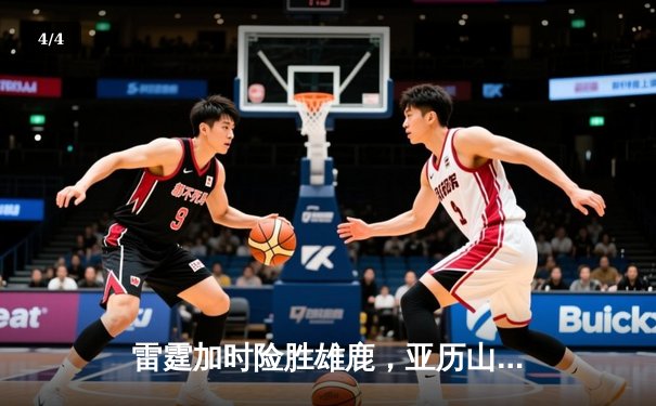 雷霆加时险胜雄鹿，亚历山大42分准三双导演23分逆转 - 4