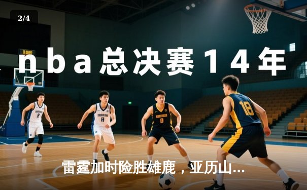 雷霆加时险胜雄鹿，亚历山大42分准三双导演23分逆转 - 2