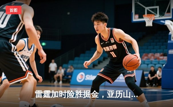 雷霆加时险胜掘金，亚历山大39分准三双锁定西部头名