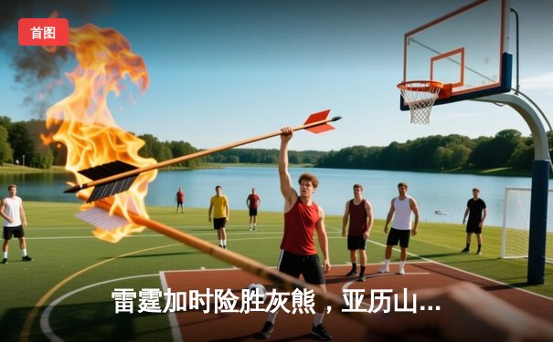 雷霆加时险胜灰熊，亚历山大39分率队豪取五连胜