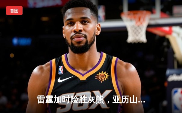 雷霆加时险胜灰熊，亚历山大39分率队豪取五连胜