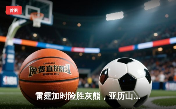 雷霆加时险胜灰熊，亚历山大39分率队豪取五连胜