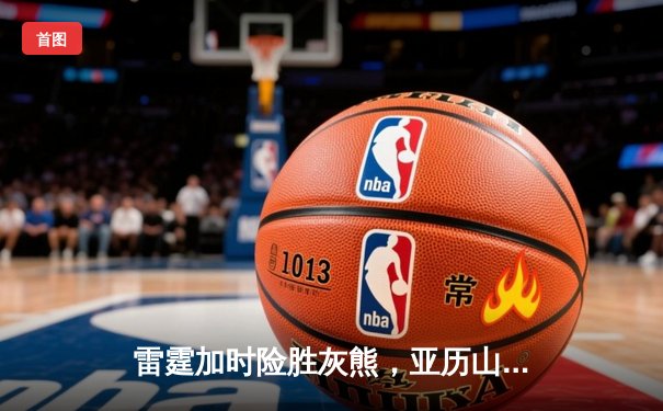 雷霆加时险胜灰熊，亚历山大39分率队豪取五连胜